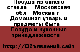 Посуда из синего стекла. - Московская обл., Москва г. Домашняя утварь и предметы быта » Посуда и кухонные принадлежности   